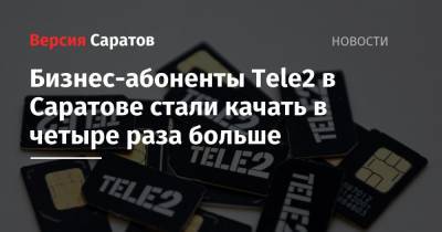 Бизнес-абоненты Tele2 в Саратове стали качать в четыре раза больше