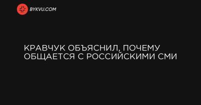 Кравчук объяснил, почему общается с российскими СМИ