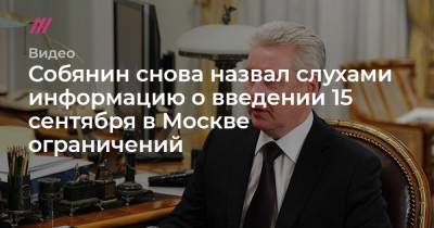 Собянин снова назвал слухами информацию о введении 15 сентября в Москве ограничений