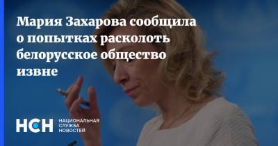 Мария Захарова сообщила о попытках расколоть белорусское общество извне