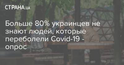 Больше 80% украинцев не знают людей, которые переболели Covid-19 - опрос