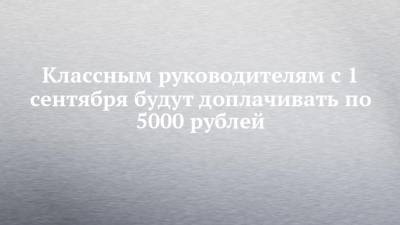 Классным руководителям с 1 сентября будут доплачивать по 5000 рублей