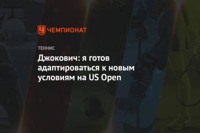 Джокович: я готов адаптироваться к новым условиям на US Open