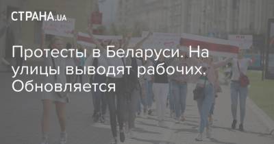 Протесты в Беларуси. На улицы выводят рабочих. Обновляется