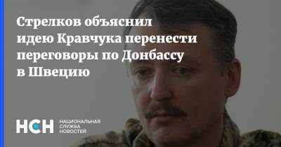 Стрелков объяснил идею Кравчука перенести переговоры по Донбассу в Швецию