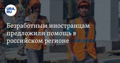 Безработным иностранцам предложили помощь в российском регионе