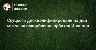 Слуцкого дисквалифицировали на два матча за оскорбление арбитра Иванова