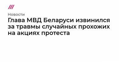 Глава МВД Беларуси извинился за травмы случайных прохожих на акциях протеста