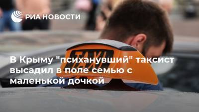 В Крыму "психанувший" таксист высадил в поле семью с маленькой дочкой