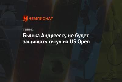 Бьянка Андрееску не будет защищать титул на US Open