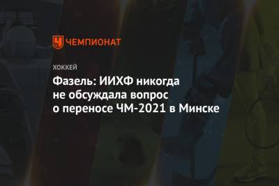 Фазель: ИИХФ никогда не обсуждала вопрос о переносе ЧМ-2021 в Минске