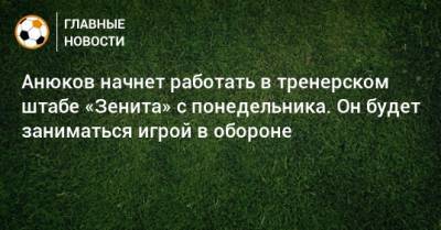 Анюков начнет работать в тренерском штабе «Зенита» с понедельника. Он будет заниматься игрой в обороне