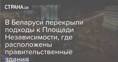 В Беларуси перекрыли подходы к Площади Независимости, где расположены правительственные здания