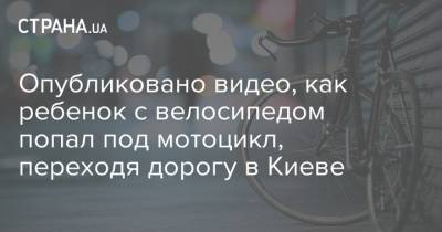 Опубликовано видео, как ребенок с велосипедом попал под мотоцикл, переходя дорогу в Киеве