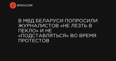 В МВД Беларуси попросили журналистов «не лезть в пекло» и не «подставляться» во время протестов