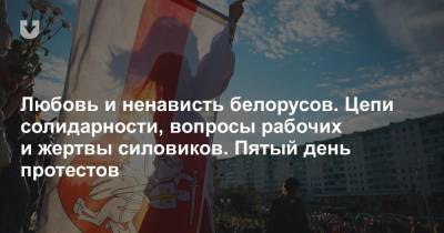 Любовь и ненависть белорусов. Цепи солидарности, вопросы рабочих и жертвы силовиков. Пятый день протестов