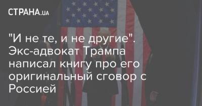 "И не те, и не другие". Экс-адвокат Трампа написал книгу про его оригинальный сговор с Россией