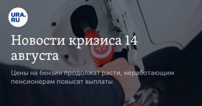 Новости кризиса 14 августа. Цены на бензин продолжат расти, неработающим пенсионерам повысят выплаты