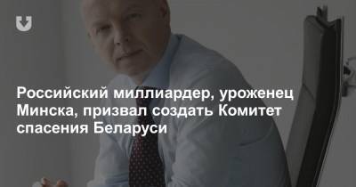 Российский миллиардер, уроженец Минска, призвал создать Комитет спасения Беларуси