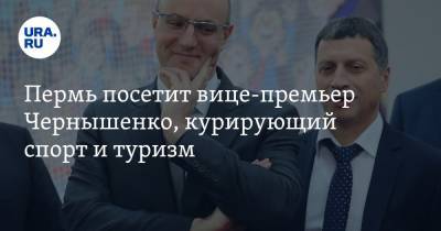Пермь посетит вице-премьер Чернышенко, курирующий спорт и туризм