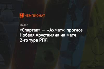 «Спартак» — «Ахмат»: прогноз Нобеля Арустамяна на матч 2-го тура РПЛ