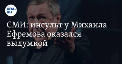 СМИ: инсульт у Михаила Ефремова оказался выдумкой