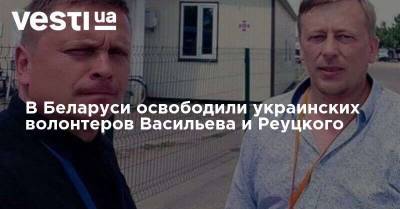 В Беларуси освободили украинских волонтеров Васильева и Реуцкого
