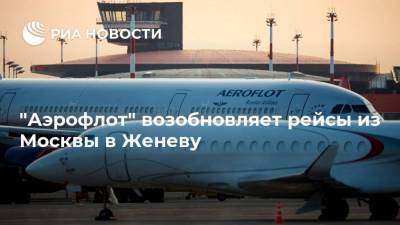 "Аэрофлот" возобновляет рейсы из Москвы в Женеву