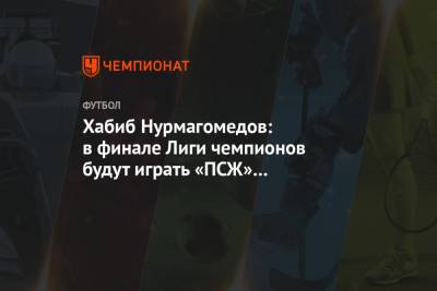 Хабиб Нурмагомедов: в финале Лиги чемпионов будут играть «ПСЖ» и «Манчестер Сити»