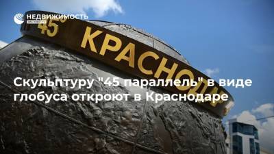 Скульптуру "45 параллель" в виде глобуса откроют в Краснодаре