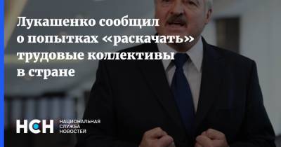 Лукашенко сообщил о попытках «раскачать» трудовые коллективы в стране