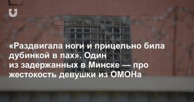 «Раздвигала ноги и прицельно била дубинкой в пах». Один из задержанных в Минске — про жестокость девушки из ОМОНа