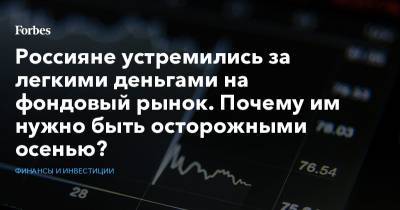 Россияне устремились за легкими деньгами на фондовый рынок. Почему им нужно быть осторожными осенью?