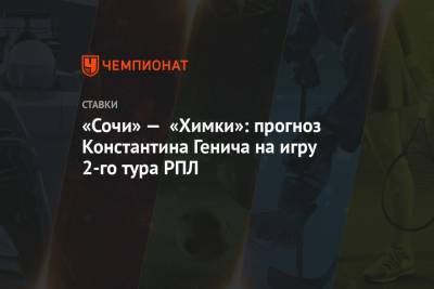 «Сочи» — «Химки»: прогноз Константина Генича на игру 2-го тура РПЛ