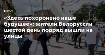«Здесь похоронено наше будущее»: жители Белоруссии шестой день подряд вышли на улицы