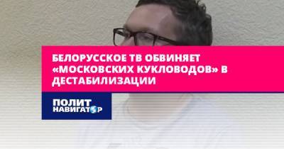 На белорусском ТВ обвинили «московских кукловодов» в...
