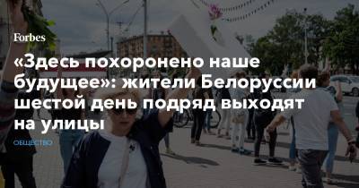 «Здесь похоронено наше будущее»: жители Белоруссии шестой день подряд выходят на улицы