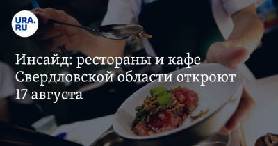 Инсайд: рестораны и кафе Свердловской области откроют 17 августа