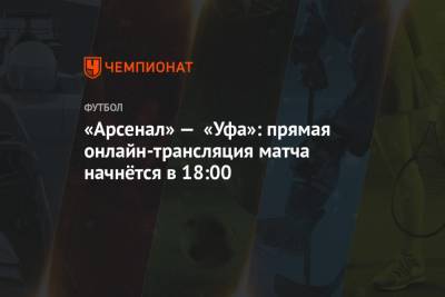 «Арсенал» — «Уфа»: прямая онлайн-трансляция матча начнётся в 18:00