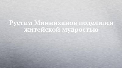 Рустам Минниханов поделился житейской мудростью