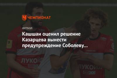 Кашшаи оценил решение Казарцева вынести предупреждение Соболеву за снятую футболку