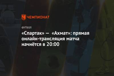 «Спартак» — «Ахмат»: прямая онлайн-трансляция матча начнётся в 20:00