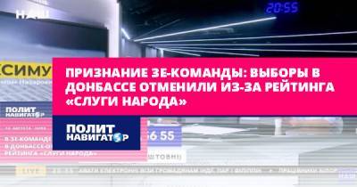 Признание Зе-команды: Выборы в Донбассе отменили из-за рейтинга...