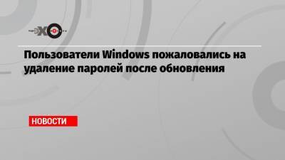 Пользователи Windows пожаловались на удаление паролей после обновления