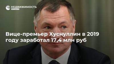 Вице-премьер Хуснуллин в 2019 году заработал 17,4 млн руб