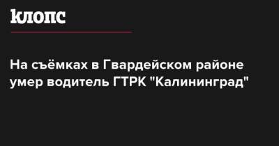 На съёмках в Гвардейском районе умер водитель ГТРК "Калининград"