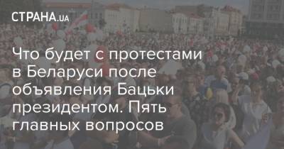Что будет с протестами в Беларуси после объявления Бацьки президентом. Пять главных вопросов