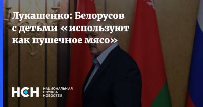 Лукашенко: Белорусов с детьми «используют как пушечное мясо»