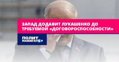 Запад додавит Лукашенко до требуемой «договороспособности»