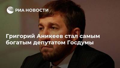 Григорий Аникеев стал самым богатым депутатом Госдумы